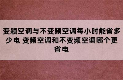 变颖空调与不变频空调每小时能省多少电 变频空调和不变频空调哪个更省电